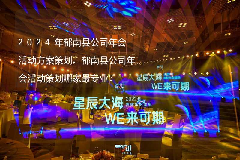 2024年郁南县公司年会活动方案策划，郁南县公司年会活动策划哪家最专业？_1