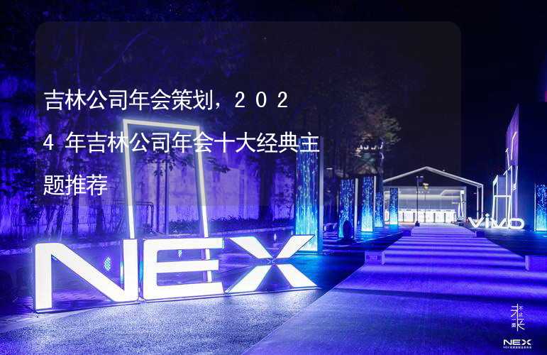 吉林公司年会策划，2024年吉林公司年会十大经典主题推荐_2