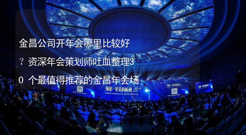 金昌公司开年会哪里比较好？资深年会策划师吐血整理30个最值得推荐的金昌年会场地_1