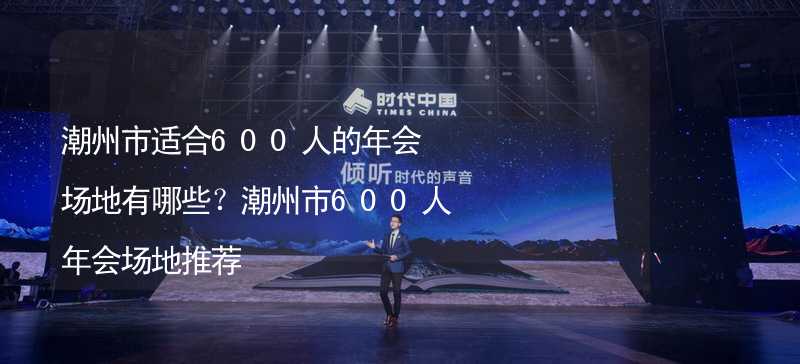 潮州市適合600人的年會場地有哪些？潮州市600人年會場地推薦_2