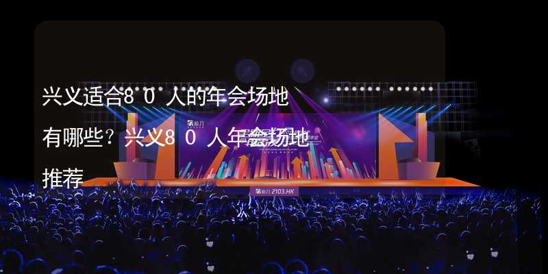 兴义适合80人的年会场地有哪些？兴义80人年会场地推荐