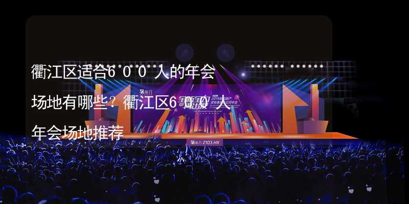 衢江区适合600人的年会场地有哪些？衢江区600人年会场地推荐_1