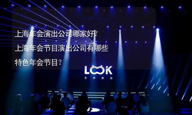 上海年会演出公司哪家好？上海年会节目演出公司有哪些特色年会节目？_2