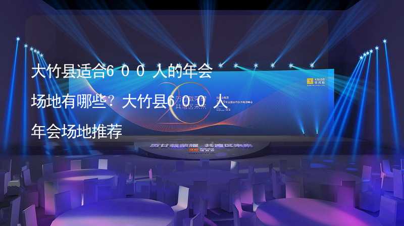 大竹县适合600人的年会场地有哪些？大竹县600人年会场地推荐_1