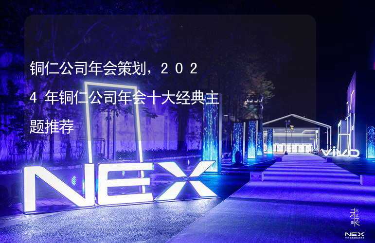 铜仁公司年会策划，2024年铜仁公司年会十大经典主题推荐_2