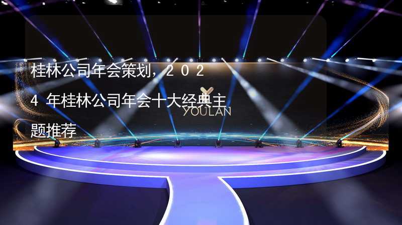 桂林公司年会策划，2024年桂林公司年会十大经典主题推荐