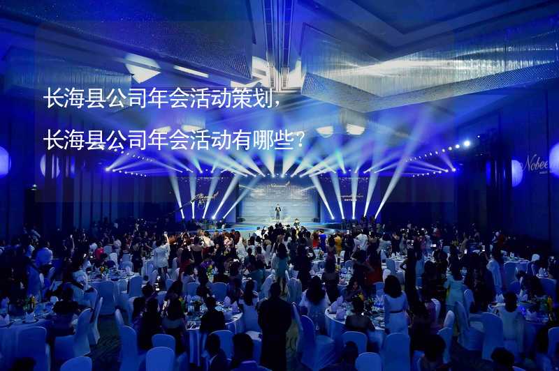 长海县公司年会活动策划，长海县公司年会活动有哪些？