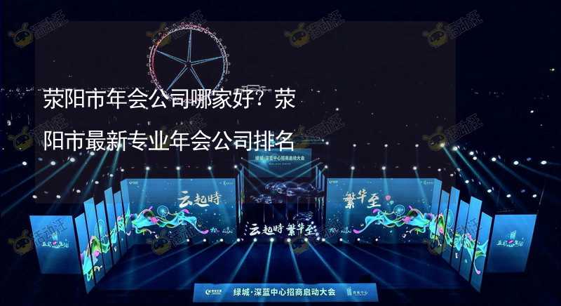 荥阳市年会公司哪家好？荥阳市最新专业年会公司排名_2