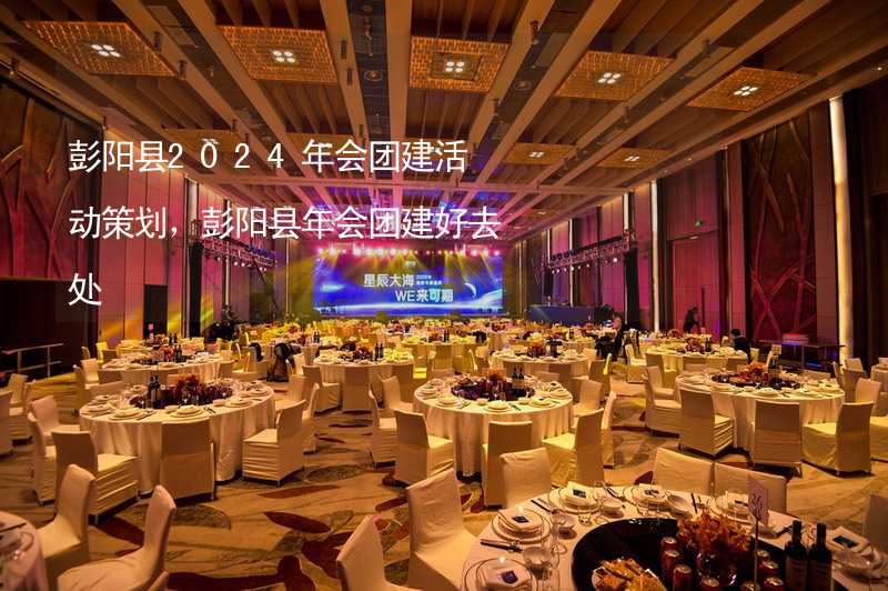 彭阳县2024年会团建活动策划，彭阳县年会团建好去处