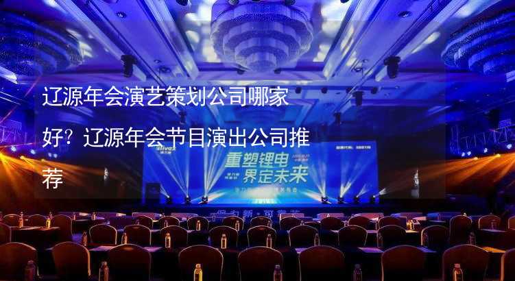 辽源年会演艺策划公司哪家好？辽源年会节目演出公司推荐