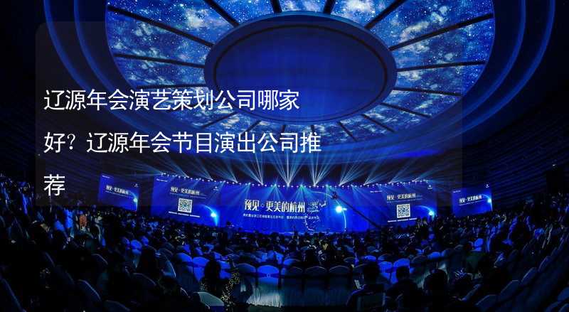 辽源年会演艺策划公司哪家好？辽源年会节目演出公司推荐_2