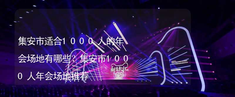 集安市适合1000人的年会场地有哪些？集安市1000人年会场地推荐_2