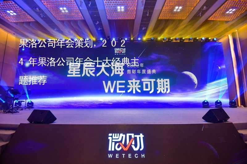 果洛公司年会策划，2024年果洛公司年会十大经典主题推荐_2