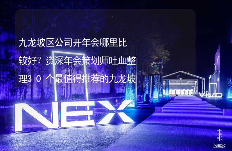 九龙坡区公司开年会哪里比较好？资深年会策划师吐血整理30个最值得推荐的九龙坡区年会场地