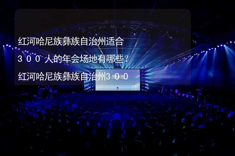 红河哈尼族彝族自治州适合300人的年会场地有哪些？红河哈尼族彝族自治州300人年会场地推荐_1