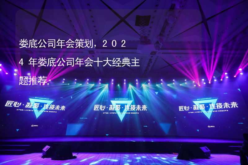 娄底公司年会策划，2024年娄底公司年会十大经典主题推荐_2