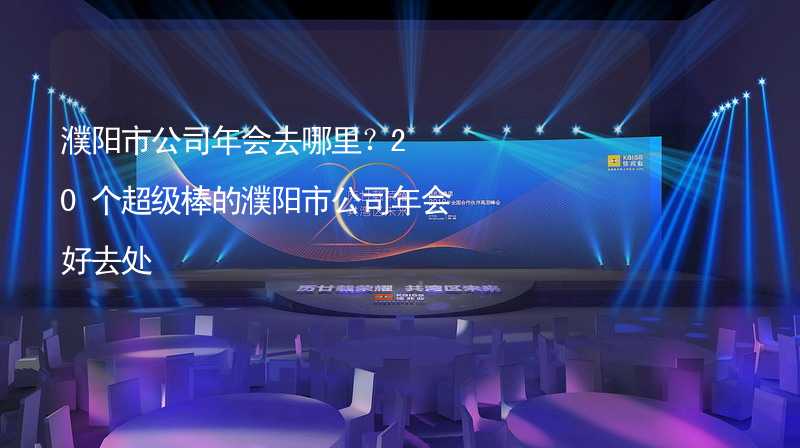 濮陽市公司年會去哪里？20個超級棒的濮陽市公司年會好去處_2