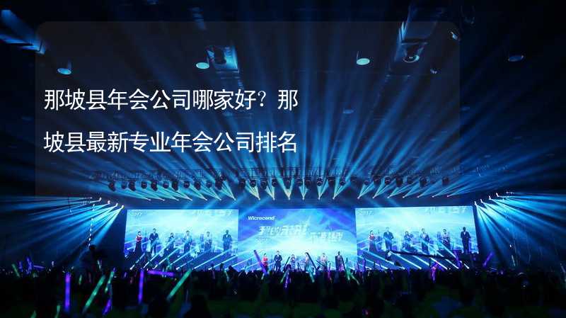 那坡县年会公司哪家好？那坡县最新专业年会公司排名