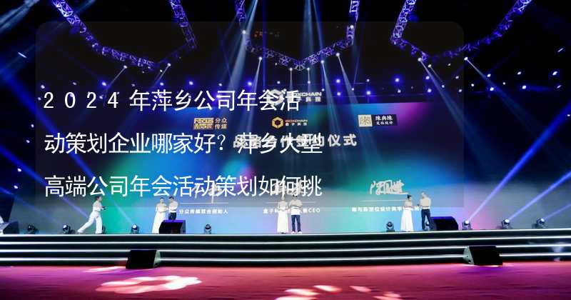 2024年萍乡公司年会活动策划企业哪家好？萍乡大型高端公司年会活动策划如何挑选靠谱的年会公司？