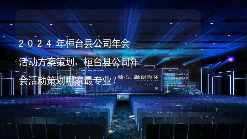 2024年桓台县公司年会活动方案策划，桓台县公司年会活动策划哪家最专业？