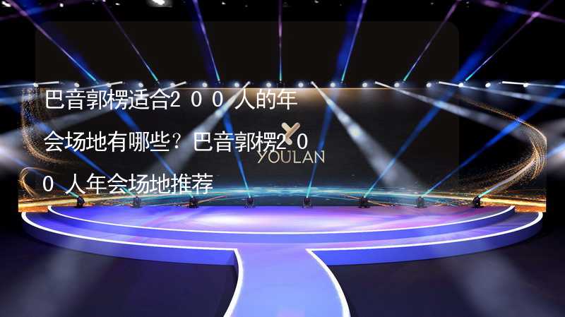 巴音郭楞适合200人的年会场地有哪些？巴音郭楞200人年会场地推荐_2