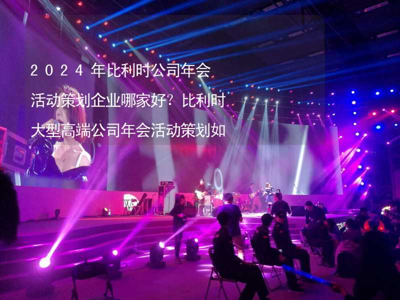 2024年比利时公司年会活动策划企业哪家好？比利时大型高端公司年会活动策划如何挑选靠谱的年会公司？_2