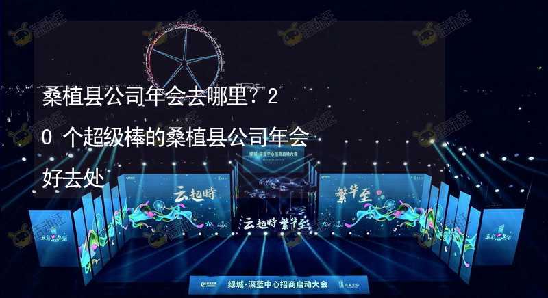 桑植县公司年会去哪里？20个超级棒的桑植县公司年会好去处