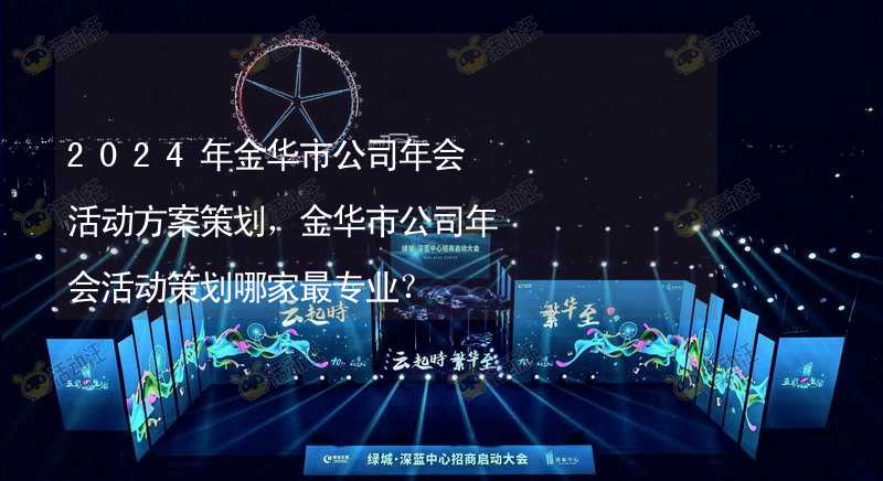 2024年金华市公司年会活动方案策划，金华市公司年会活动策划哪家最专业？_2