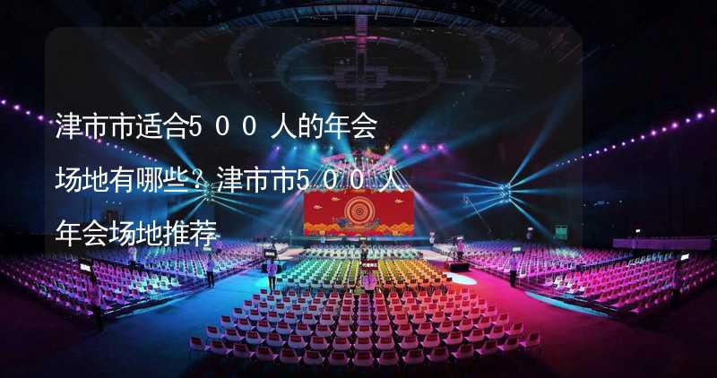 津市市适合500人的年会场地有哪些？津市市500人年会场地推荐_2