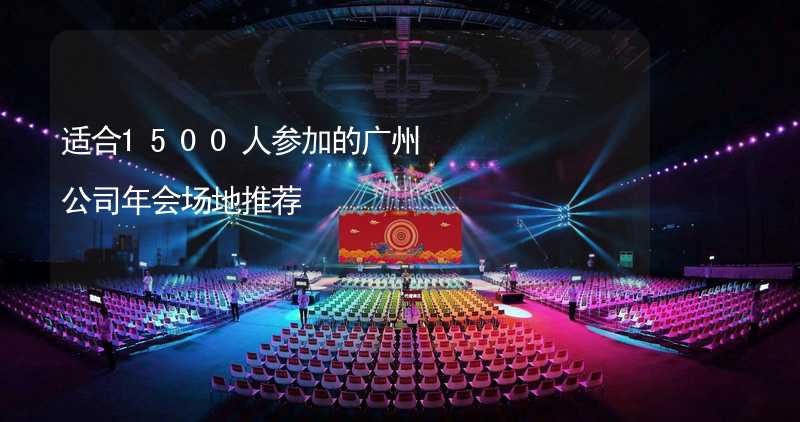 适合1500人参加的广州公司年会场地推荐_2