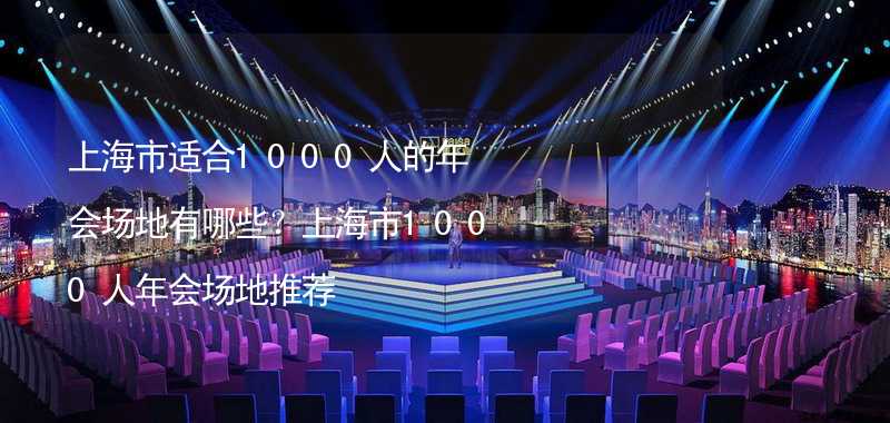 上海市适合1000人的年会场地有哪些？上海市1000人年会场地推荐_2