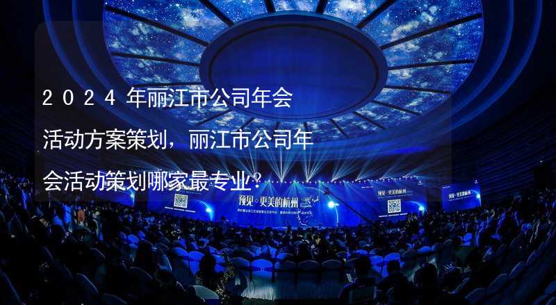 2024年丽江市公司年会活动方案策划，丽江市公司年会活动策划哪家最专业？