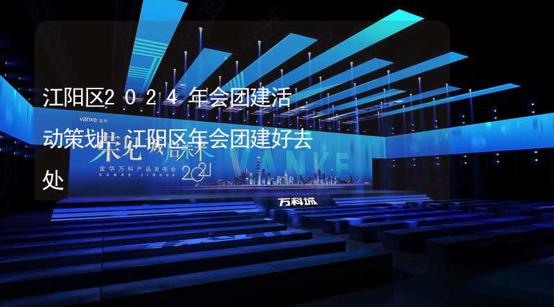 江阳区2024年会团建活动策划，江阳区年会团建好去处