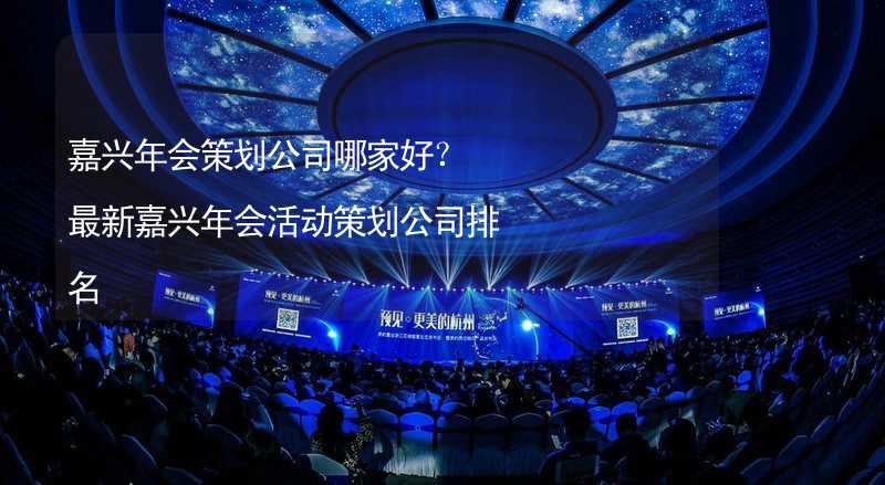 嘉兴年会策划公司哪家好？最新嘉兴年会活动策划公司排名