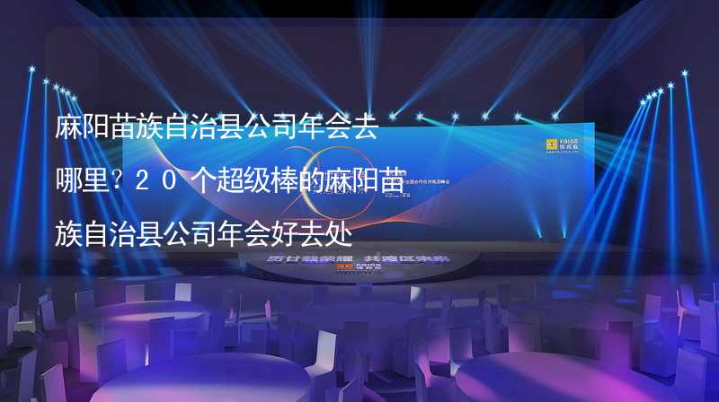 麻阳苗族自治县公司年会去哪里？20个超级棒的麻阳苗族自治县公司年会好去处_2