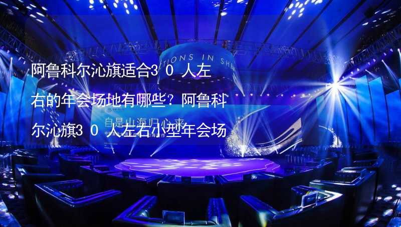 阿鲁科尔沁旗适合30人左右的年会场地有哪些？阿鲁科尔沁旗30人左右小型年会场地推荐