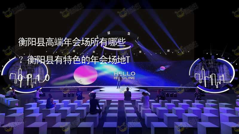 衡阳县高端年会场所有哪些？衡阳县有特色的年会场地TOP10
