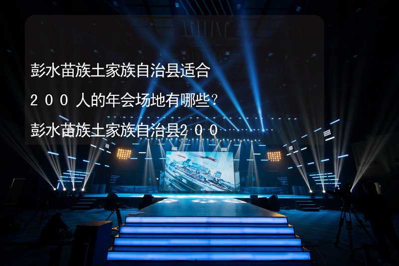 彭水苗族土家族自治县适合200人的年会场地有哪些？彭水苗族土家族自治县200人年会场地推荐_1