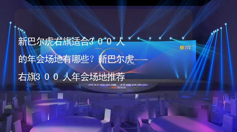 新巴尔虎右旗适合300人的年会场地有哪些？新巴尔虎右旗300人年会场地推荐