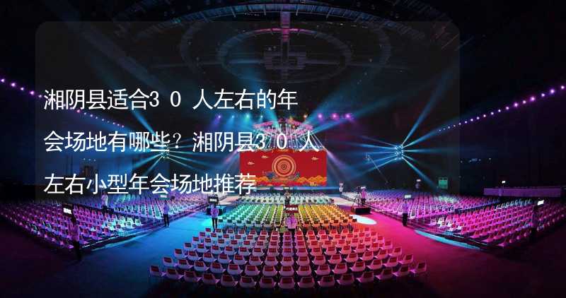 湘阴县适合30人左右的年会场地有哪些？湘阴县30人左右小型年会场地推荐
