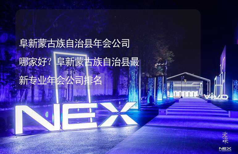 阜新蒙古族自治县年会公司哪家好？阜新蒙古族自治县最新专业年会公司排名