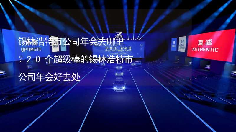 锡林浩特市公司年会去哪里？20个超级棒的锡林浩特市公司年会好去处_2