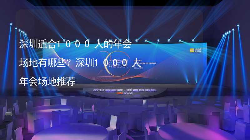 深圳適合1000人的年會場地有哪些？深圳1000人年會場地推薦_1