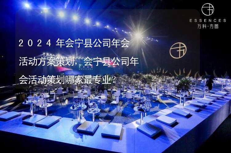 2024年会宁县公司年会活动方案策划，会宁县公司年会活动策划哪家最专业？_2