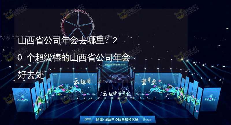 山西省公司年会去哪里？20个超级棒的山西省公司年会好去处_1