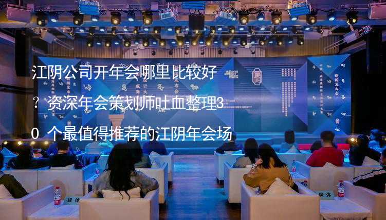 江阴公司开年会哪里比较好？资深年会策划师吐血整理30个最值得推荐的江阴年会场地