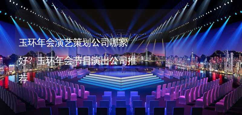 玉环年会演艺策划公司哪家好？玉环年会节目演出公司推荐_2