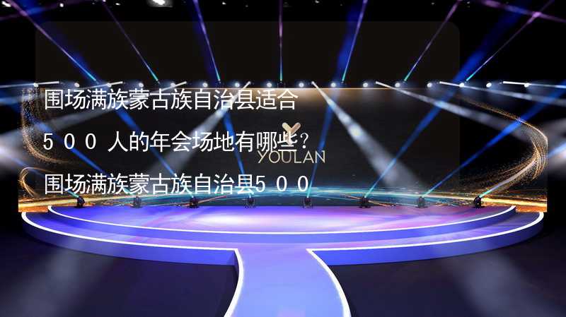 围场满族蒙古族自治县适合500人的年会场地有哪些？围场满族蒙古族自治县500人年会场地推荐_2