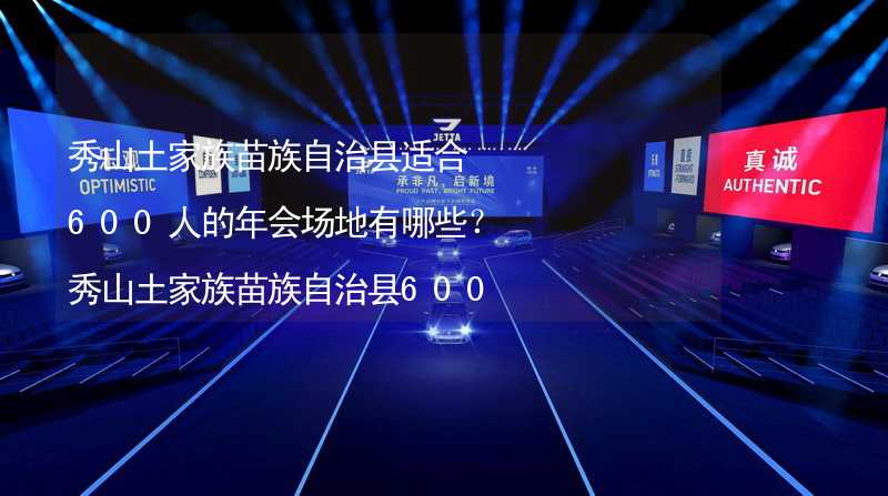 秀山土家族苗族自治县适合600人的年会场地有哪些？秀山土家族苗族自治县600人年会场地推荐_1