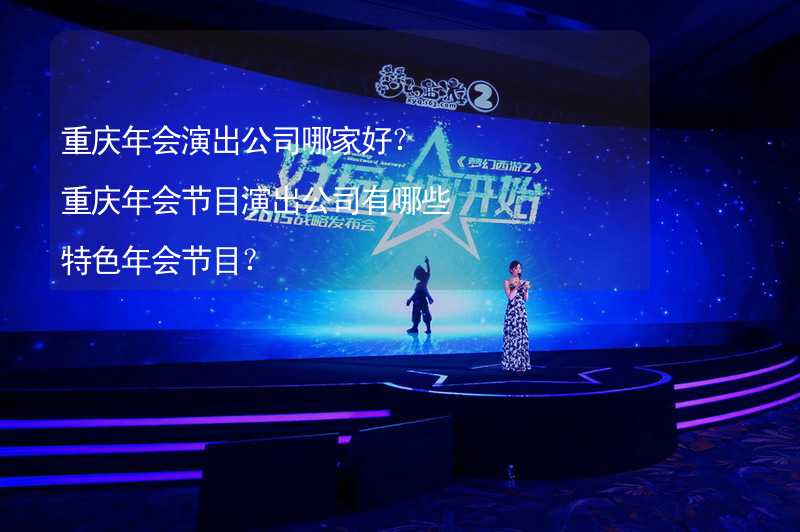 重庆年会演出公司哪家好？重庆年会节目演出公司有哪些特色年会节目？